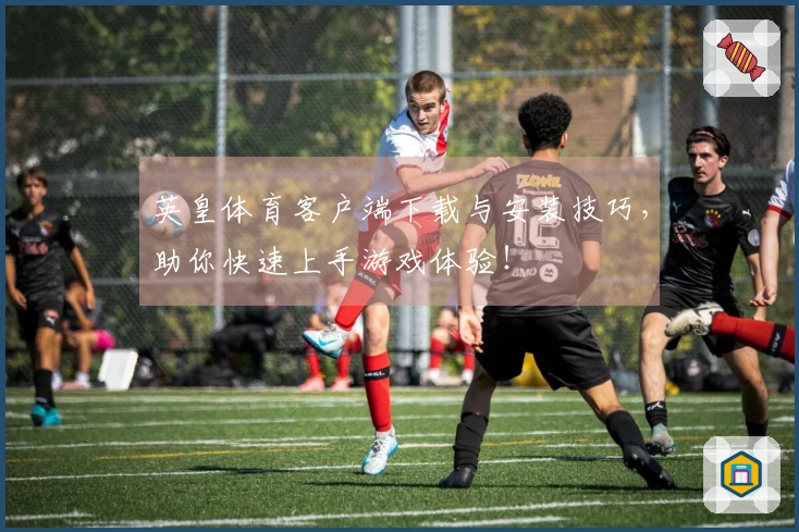 英皇体育客户端下载与安装技巧，助你快速上手游戏体验！