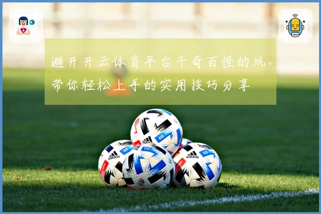 避开开云体育平台千奇百怪的坑，带你轻松上手的实用技巧分享