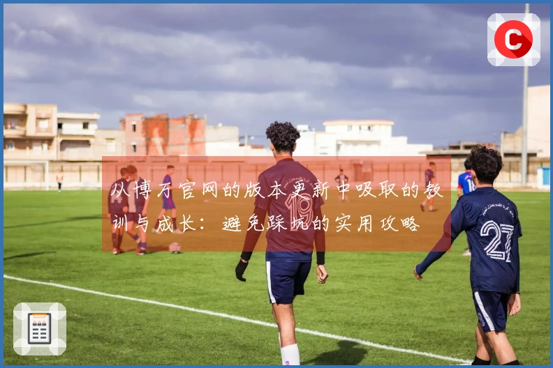 从博万官网的版本更新中吸取的教训与成长：避免踩坑的实用攻略