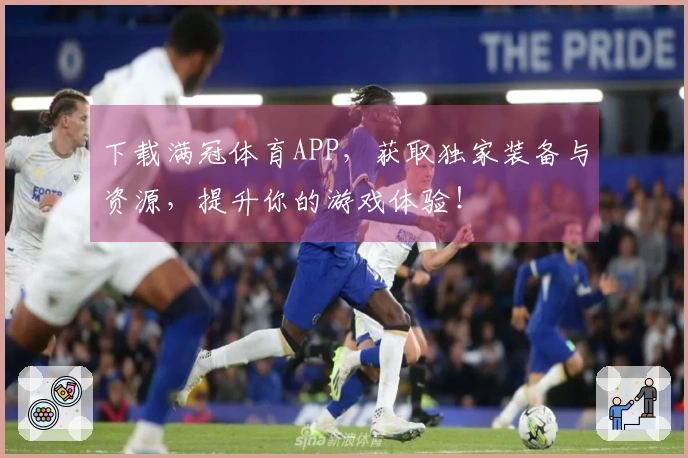 下载满冠体育APP，获取独家装备与资源，提升你的游戏体验！