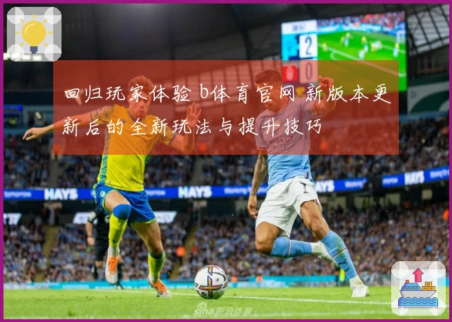 回归玩家体验 b体育官网 新版本更新后的全新玩法与提升技巧