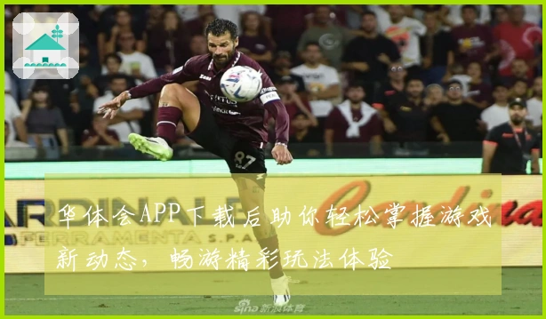 华体会APP下载后助你轻松掌握游戏新动态，畅游精彩玩法体验