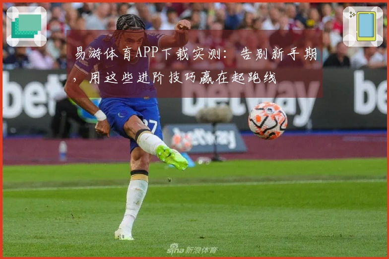 易游体育APP下载实测：告别新手期，用这些进阶技巧赢在起跑线