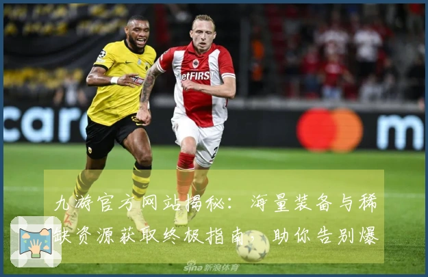 九游官方网站揭秘：海量装备与稀缺资源获取终极指南，助你告别爆肝！