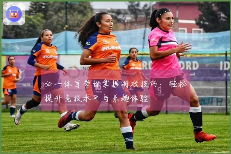 必一体育带你掌握游戏技巧，轻松提升竞技水平与乐趣体验