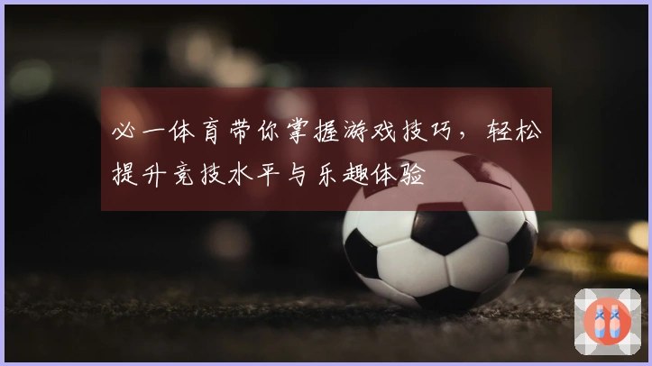 必一体育带你掌握游戏技巧，轻松提升竞技水平与乐趣体验
