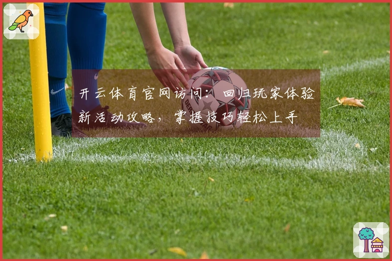 开云体育官网访问：回归玩家体验新活动攻略，掌握技巧轻松上手