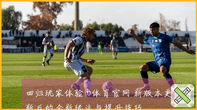 回归玩家体验 b体育官网 新版本更新后的全新玩法与提升技巧